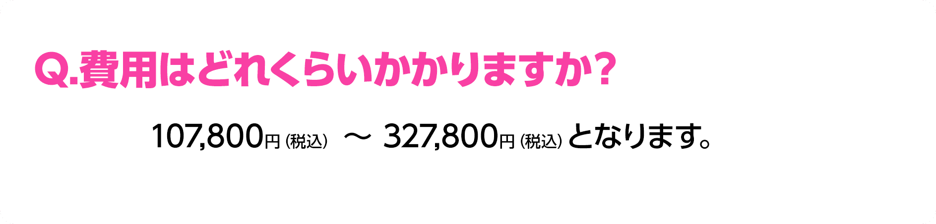 Q.費用はどれくらいかかりますか？