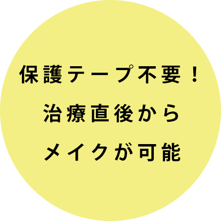 保護テープ不要!治療直後からメイクが可能