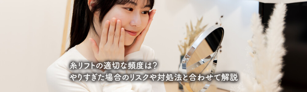 糸リフトの適切な頻度は？やりすぎた場合のリスクや対処法と合わせて解説
